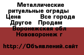 Металлические ритуальные ограды › Цена ­ 840 - Все города Другое » Продам   . Воронежская обл.,Нововоронеж г.